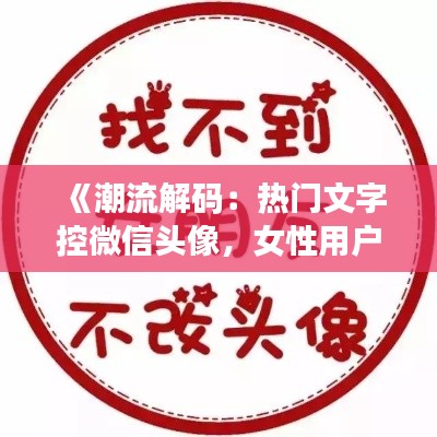《潮流解碼：熱門文字控微信頭像，女性用戶的個性選擇》