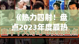 《熱力四射！盤(pán)點(diǎn)2023年度最熱門(mén)八部連續(xù)劇排名》
