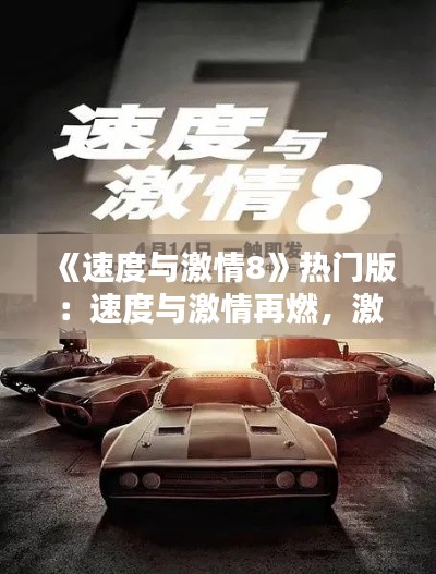 《速度與激情8》熱門(mén)版：速度與激情再燃，激情燃燒的歲月！