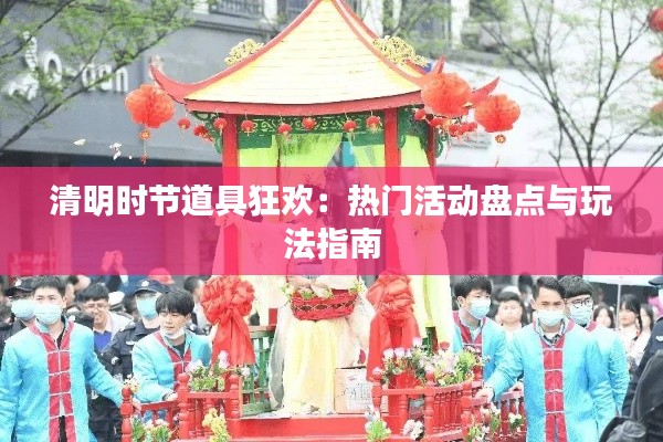 清明時節(jié)道具狂歡：熱門活動盤點與玩法指南