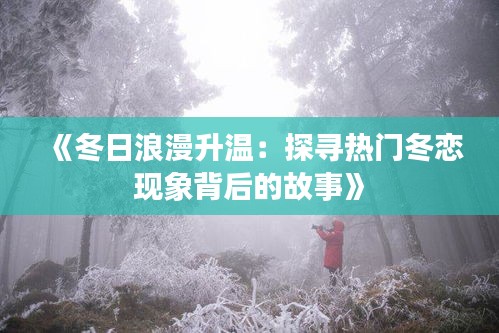 《冬日浪漫升溫：探尋熱門冬戀現(xiàn)象背后的故事》