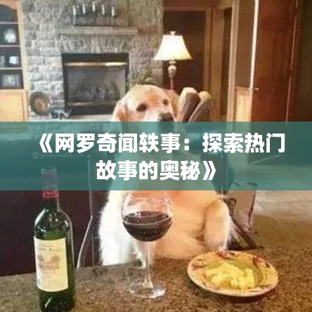 《網(wǎng)羅奇聞軼事：探索熱門故事的奧秘》