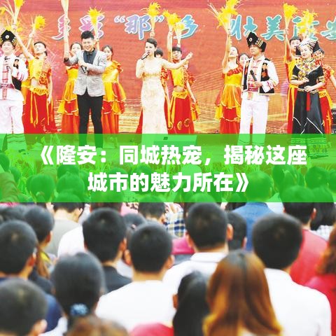 《隆安：同城熱寵，揭秘這座城市的魅力所在》