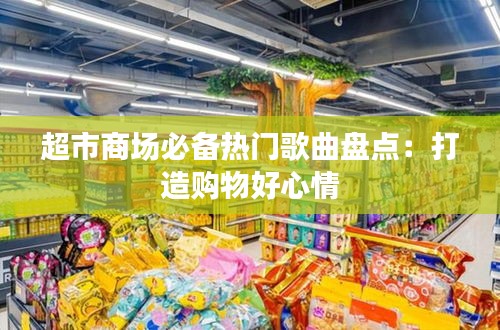 超市商場必備熱門歌曲盤點(diǎn)：打造購物好心情