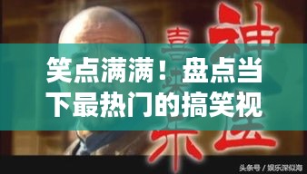 笑點(diǎn)滿滿！盤點(diǎn)當(dāng)下最熱門的搞笑視頻推薦