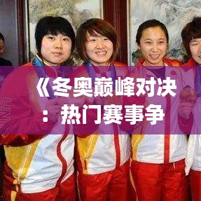 《冬奧巔峰對(duì)決：熱門賽事爭(zhēng)霸戰(zhàn)》