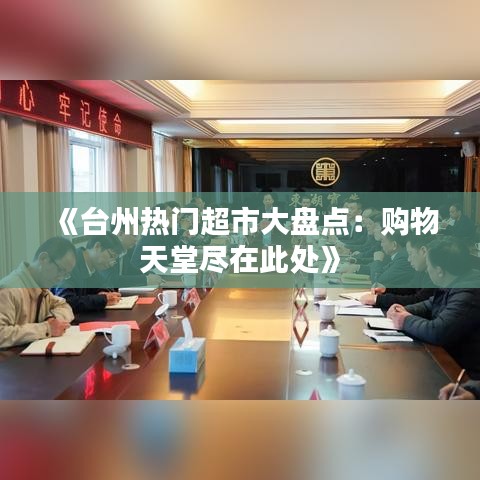 《臺州熱門超市大盤點：購物天堂盡在此處》