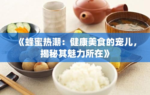 《蜂蜜熱潮：健康美食的寵兒，揭秘其魅力所在》