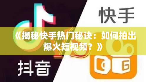 《揭秘快手熱門秘訣：如何拍出爆火短視頻？》