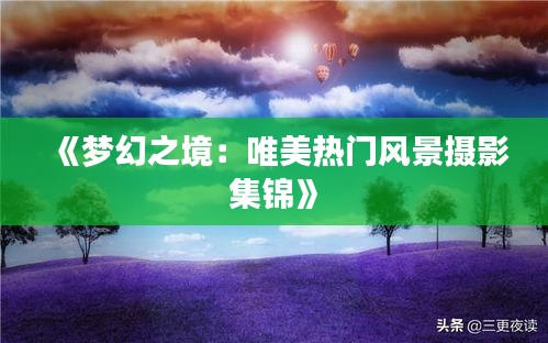 《夢幻之境：唯美熱門風景攝影集錦》