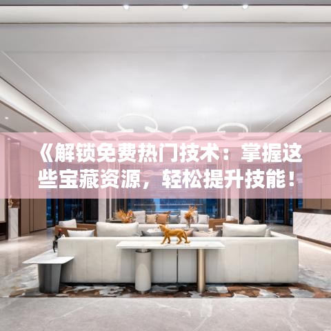 《解鎖免費熱門技術：掌握這些寶藏資源，輕松提升技能！》