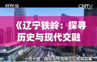 《遼寧鐵嶺：探尋歷史與現(xiàn)代交融的魅力之城》