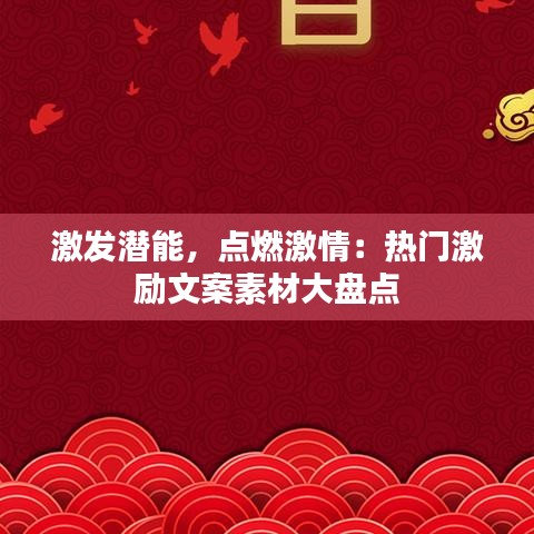 激發(fā)潛能，點(diǎn)燃激情：熱門激勵文案素材大盤點(diǎn)