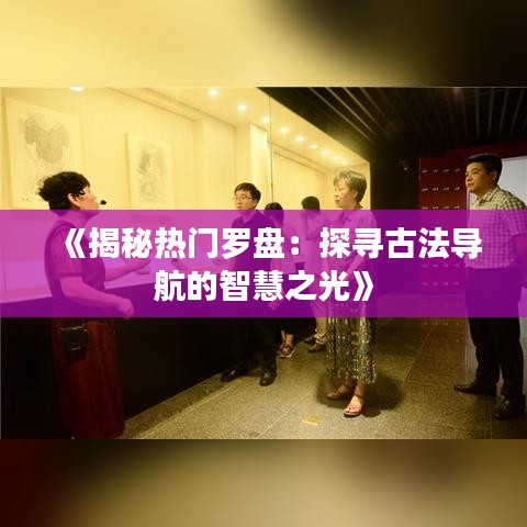 《揭秘?zé)衢T羅盤：探尋古法導(dǎo)航的智慧之光》