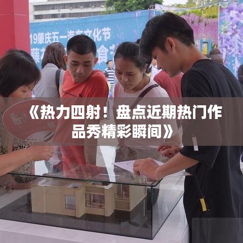 《熱力四射！盤點近期熱門作品秀精彩瞬間》