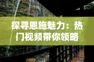 探尋恩施魅力：熱門(mén)視頻帶你領(lǐng)略神秘土家族風(fēng)情