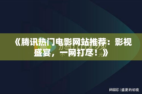 《騰訊熱門電影網(wǎng)站推薦：影視盛宴，一網(wǎng)打盡！》