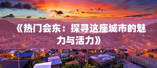 《熱門會東：探尋這座城市的魅力與活力》