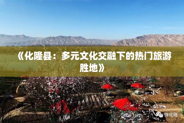《化隆縣：多元文化交融下的熱門旅游勝地》