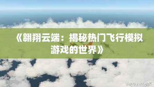 《翱翔云端：揭秘熱門飛行模擬游戲的世界》