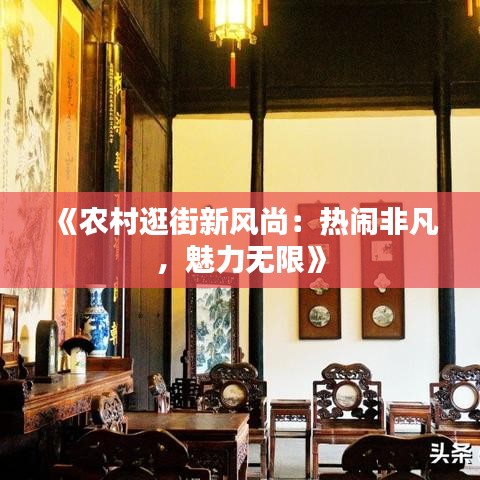 《農(nóng)村逛街新風尚：熱鬧非凡，魅力無限》