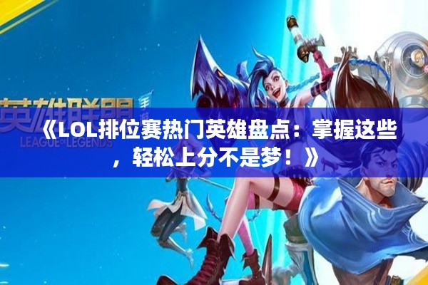 《LOL排位賽熱門英雄盤點：掌握這些，輕松上分不是夢！》