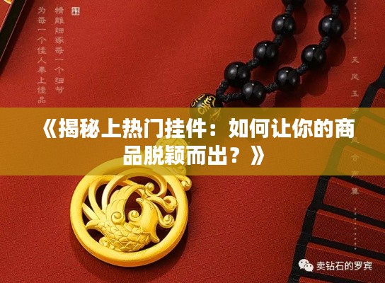《揭秘上熱門掛件：如何讓你的商品脫穎而出？》
