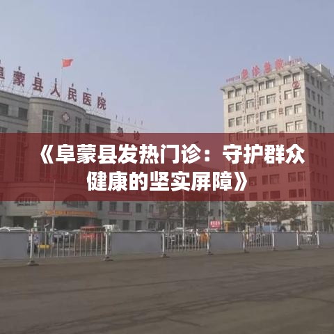 《阜蒙縣發(fā)熱門診：守護(hù)群眾健康的堅實屏障》