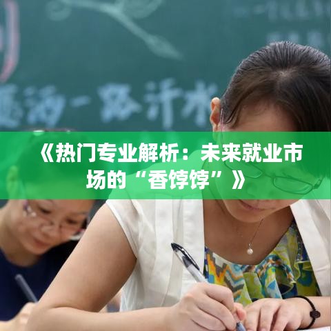 《熱門(mén)專業(yè)解析：未來(lái)就業(yè)市場(chǎng)的“香餑餑”》