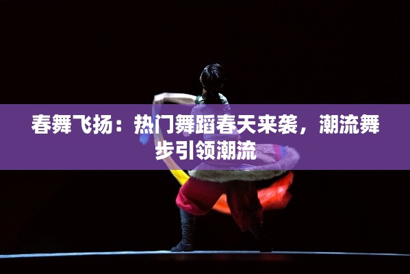 春舞飛揚：熱門舞蹈春天來襲，潮流舞步引領(lǐng)潮流