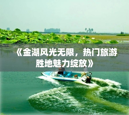 《金湖風(fēng)光無限，熱門旅游勝地魅力綻放》