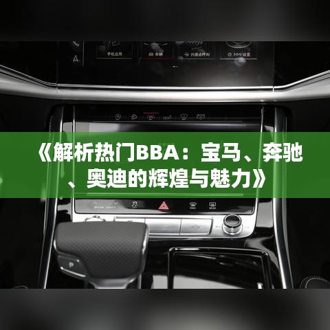 《解析熱門BBA：寶馬、奔馳、奧迪的輝煌與魅力》