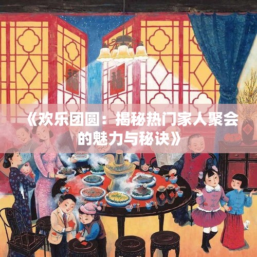 《歡樂團圓：揭秘?zé)衢T家人聚會的魅力與秘訣》