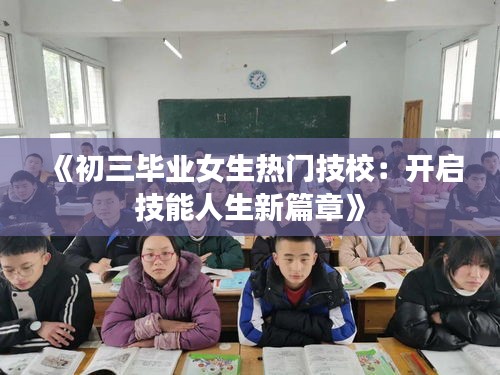 《初三畢業(yè)女生熱門技校：開啟技能人生新篇章》