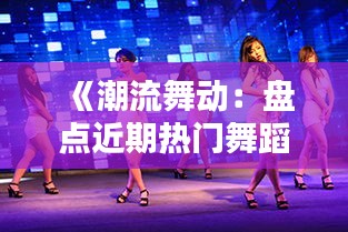 《潮流舞動：盤點近期熱門舞蹈風潮》