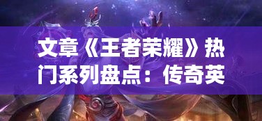文章《王者榮耀》熱門(mén)系列盤(pán)點(diǎn)：傳奇英雄與經(jīng)典戰(zhàn)法的魅力之旅