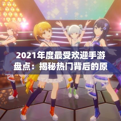 2021年度最受歡迎手游盤點(diǎn)：揭秘?zé)衢T背后的原因