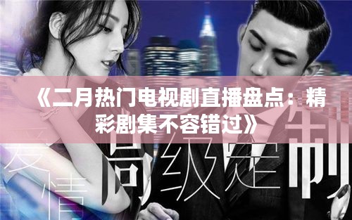 《二月熱門電視劇直播盤點：精彩劇集不容錯過》