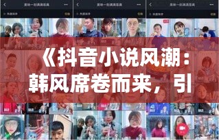 《抖音小說風潮：韓風席卷而來，引領網絡文學新潮流》