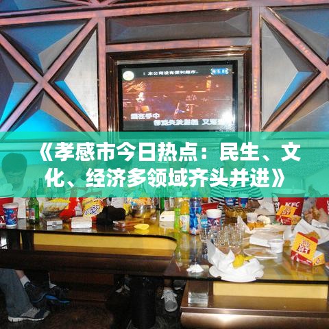 《孝感市今日熱點：民生、文化、經(jīng)濟多領(lǐng)域齊頭并進》