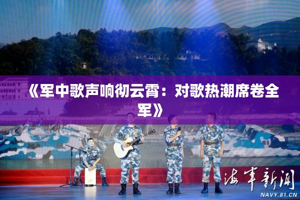 《軍中歌聲響徹云霄：對歌熱潮席卷全軍》