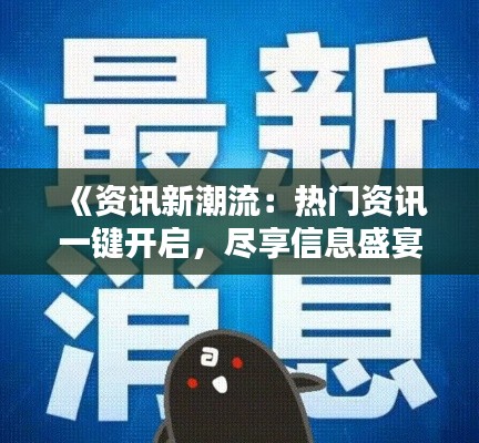 《資訊新潮流：熱門資訊一鍵開啟，盡享信息盛宴》