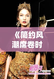 《簡約風(fēng)潮席卷時尚界：簡約之美，永恒經(jīng)典》