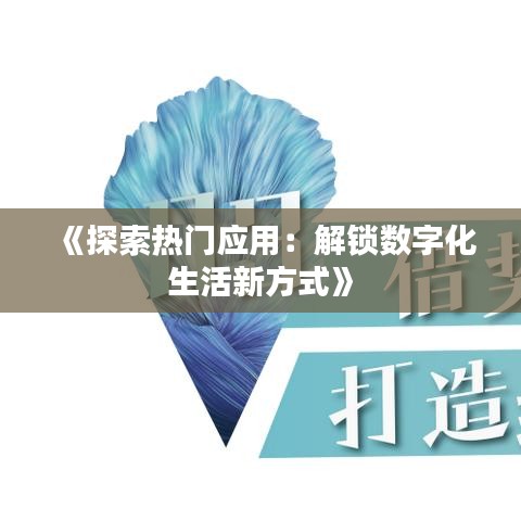 《探索熱門應(yīng)用：解鎖數(shù)字化生活新方式》