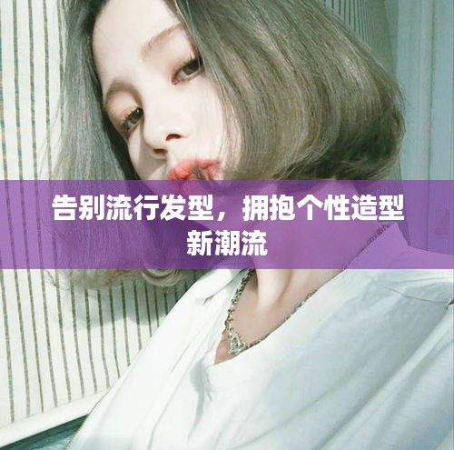 告別流行發(fā)型，擁抱個(gè)性造型新潮流