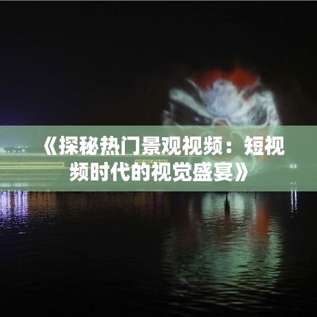 《探秘?zé)衢T景觀視頻：短視頻時代的視覺盛宴》