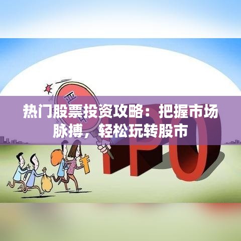 熱門股票投資攻略：把握市場(chǎng)脈搏，輕松玩轉(zhuǎn)股市