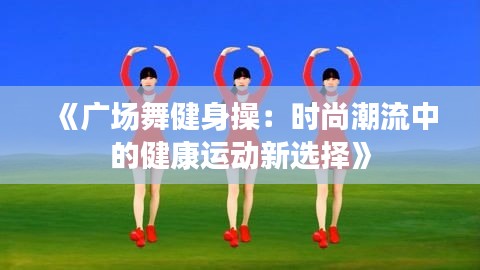 《廣場舞健身操：時(shí)尚潮流中的健康運(yùn)動(dòng)新選擇》