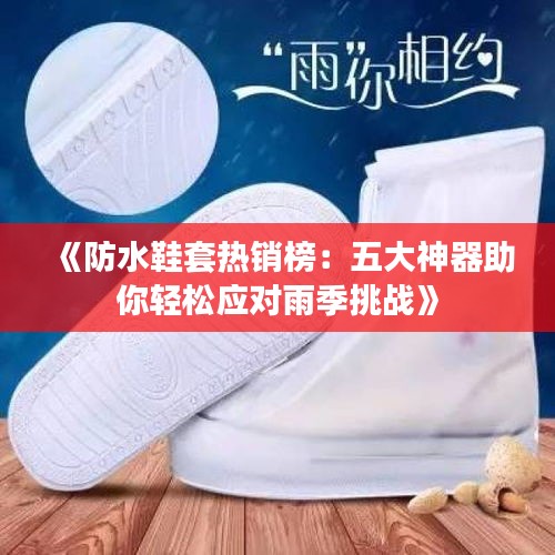 《防水鞋套熱銷榜：五大神器助你輕松應對雨季挑戰(zhàn)》