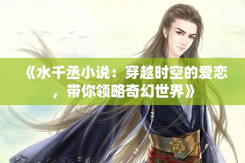 《水千丞小說：穿越時空的愛戀，帶你領(lǐng)略奇幻世界》